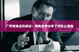 广州婚姻出轨取证：异地恋快分手了该怎么挽回