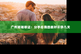 广州婚姻取证：分手后挽回最好冷静几天