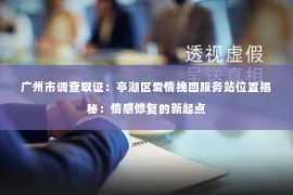 广州市调查取证：亭湖区爱情挽回服务站位置揭秘：情感修复的新起点