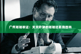 广州婚姻取证：天天吵架的婚姻还能挽回吗