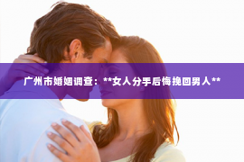 广州市婚姻调查：**女人分手后悔挽回男人**