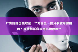 广州婚姻出轨取证：**为什么一提分手就卑微挽回？深度解析背后的心理原因**