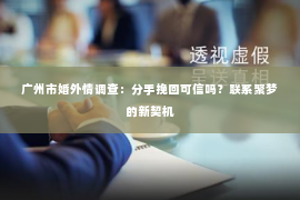 广州市婚外情调查：分手挽回可信吗？联系聚梦的新契机