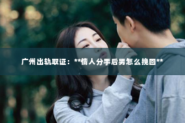 广州出轨取证：**情人分手后男怎么挽回**