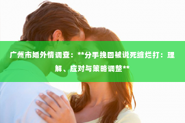 广州市婚外情调查：**分手挽回被说死缠烂打：理解、应对与策略调整**