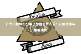 广州市侦探：分手了想挽回情人节：行动指南与策略建议