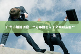 广州市婚姻调查：**分手挽回句子文案朋友圈**