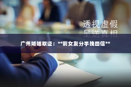 广州婚姻取证：**前女友分手挽回信**