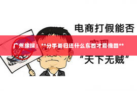广州缘探：**分手要归还什么东西才能挽回**