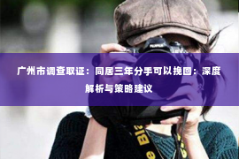 广州市调查取证：同居三年分手可以挽回：深度解析与策略建议