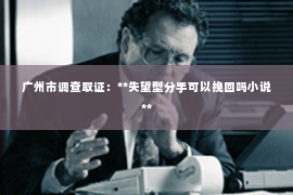 广州市调查取证：**失望型分手可以挽回吗小说**