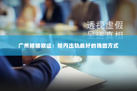 广州婚姻取证：婚内出轨最好的挽回方式