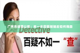 广州市调查公司：另一半背叛婚姻后如何挽回