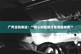 广州出轨取证：**狠心的姑娘才能挽回爱情**