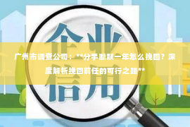 广州市调查公司：**分手断联一年怎么挽回？深度解析挽回前任的可行之路**