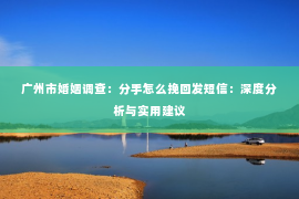 广州市婚姻调查：分手怎么挽回发短信：深度分析与实用建议