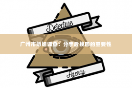 广州市婚姻调查：分手后挽回的重要性