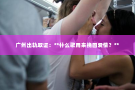 广州出轨取证：**什么歌用来挽回爱情？**