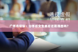 广州市侦探：分手后女生最后还能挽回吗？