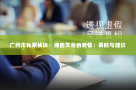 广州市私家侦探：挽回失落的爱情：策略与建议