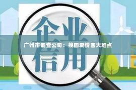 广州市调查公司：挽回爱情四大难点