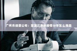 广州市调查公司：室友三年的爱情分手怎么挽回