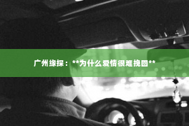 广州缘探：**为什么爱情很难挽回**