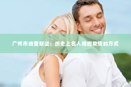 广州市调查取证：历史上名人挽回爱情的方式