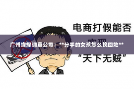 广州缘探调查公司：**分手的女孩怎么挽回她**