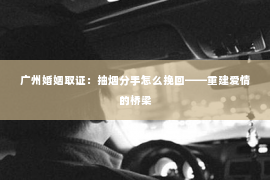 广州婚姻取证：抽烟分手怎么挽回——重建爱情的桥梁