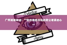 广州婚姻取证：**如何挽回出轨的老公老婆的心**