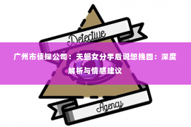 广州市侦探公司：天蝎女分手后说想挽回：深度解析与情感建议