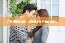 广州市婚姻调查：吵架分手后不挽回没耐心