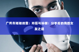 广州市婚姻调查：邓超与孙俪：分手后的挽回女友之道