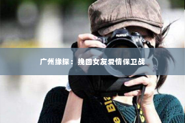 广州缘探：挽回女友爱情保卫战