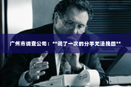 广州市调查公司：**说了一次的分手无法挽回**