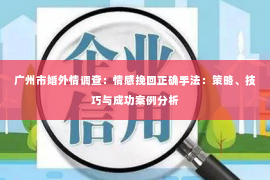 广州市婚外情调查：情感挽回正确手法：策略、技巧与成功案例分析