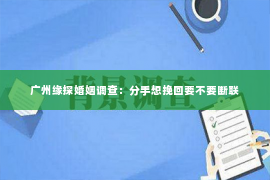 广州缘探婚姻调查：分手想挽回要不要断联