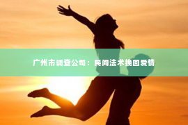 广州市调查公司：民间法术挽回爱情