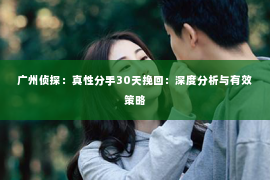 广州侦探：真性分手30天挽回：深度分析与有效策略