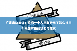 广州出轨取证：暗恋一个人三年分手了怎么挽回？挽回前任的攻略与建议