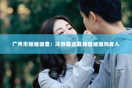 广州市婚姻调查：冷静期还能挽回婚姻吗男人