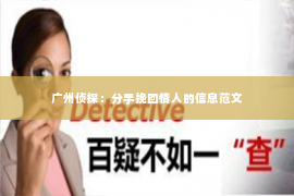 广州侦探:分手挽回情人的信息范文 广州侦探:分手挽回情人的信息范文