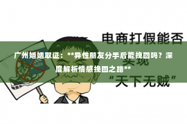 广州婚姻取证：**异性朋友分手后能挽回吗？深度解析情感挽回之路**