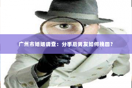 广州市婚姻调查：分手后男友如何挽回？