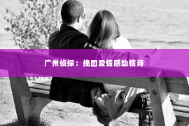广州侦探:挽回爱情感动情诗 广州侦探:挽回爱情感动情诗