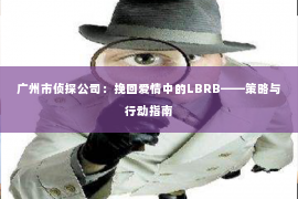 广州市侦探公司：挽回爱情中的LBRB——策略与行动指南