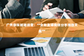 广州缘探婚姻调查:**女朋友嫌我烦分手挽回文案** 广州缘探婚姻调查:**女朋友嫌我烦分手挽回文案**