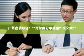 广州出轨取证：**对象要分手挽回作文文案**