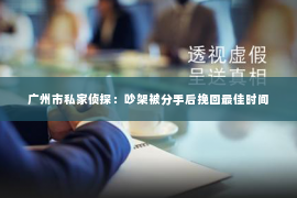 广州市私家侦探：吵架被分手后挽回最佳时间